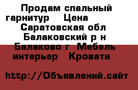 Продам спальный гарнитур. › Цена ­ 15 000 - Саратовская обл., Балаковский р-н, Балаково г. Мебель, интерьер » Кровати   